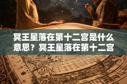 冥王星落在第十二宫是什么意思？冥王星落在第十二宫代表什么？