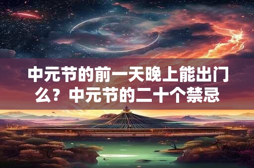 中元节的前一天晚上能出门么？中元节的二十个禁忌