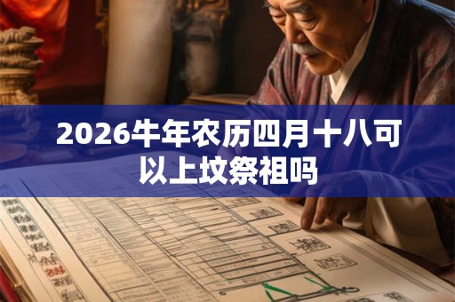 2026牛年农历四月十八可以上坟祭祖吗