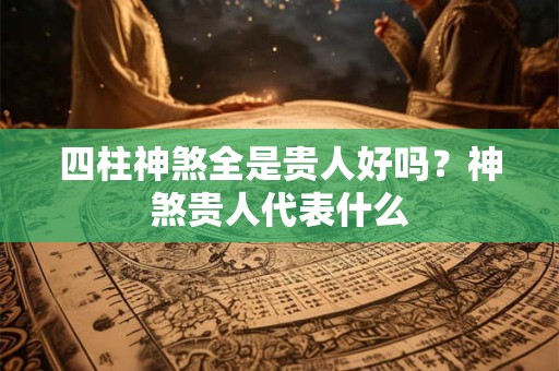 四柱神煞全是贵人好吗？神煞贵人代表什么