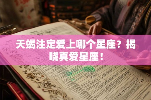 天蝎注定爱上哪个星座?揭晓真爱星座! 天蝎注定爱上哪个星座?揭晓真爱星座!