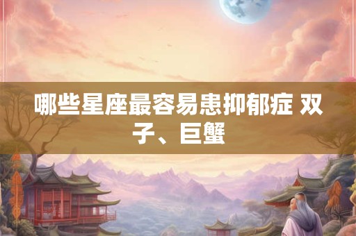 哪些星座最容易患抑郁症 双子、巨蟹