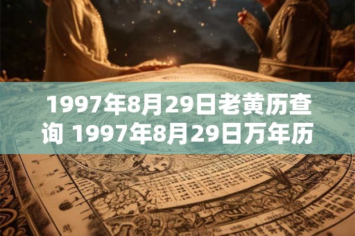 1997年8月29日老黄历查询 1997年8月29日万年历黄道吉日 1997年8月29日老黄历查询 1997年8月29日万年历黄道吉日
