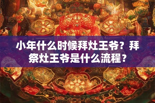小年什么时候拜灶王爷？拜祭灶王爷是什么流程？