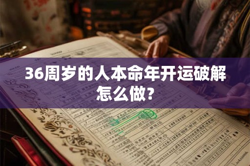 36周岁的人本命年开运破解怎么做？