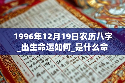 1996年12月19日农历八字_出生命运如何_是什么命 1996年12月19日农历八字_出生命运如何_是什么命
