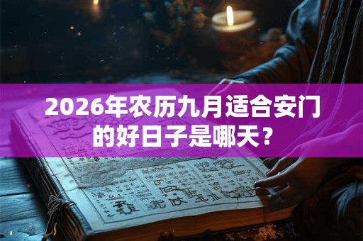 2026年农历九月适合安门的好日子是哪天? 2026年农历九月适合安门的好日子是哪天?