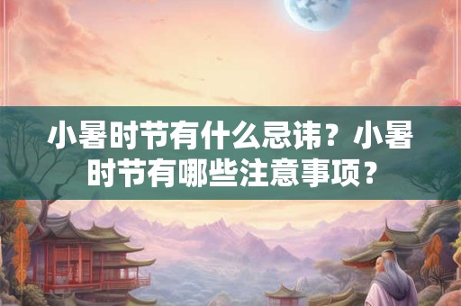 小暑时节有什么忌讳？小暑时节有哪些注意事项？