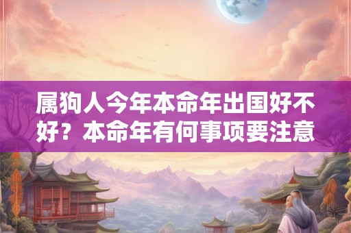 属狗人今年本命年出国好不好？本命年有何事项要注意？