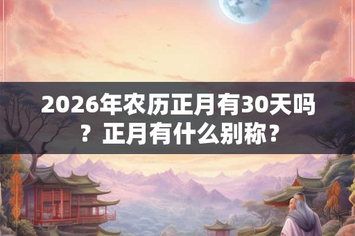 2026年农历正月有30天吗？正月有什么别称？