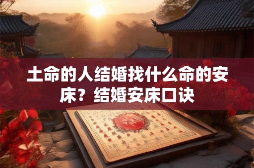 土命的人结婚找什么命的安床？结婚安床口诀