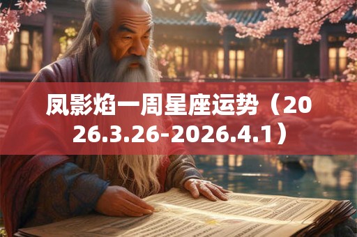 凤影焰一周星座运势（2026.3.26-2026.4.1）