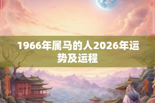 1966年属马的人2026年运势及运程