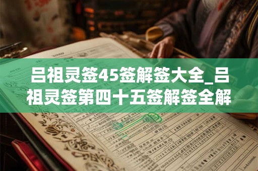 吕祖灵签45签解签大全_吕祖灵签第四十五签解签全解