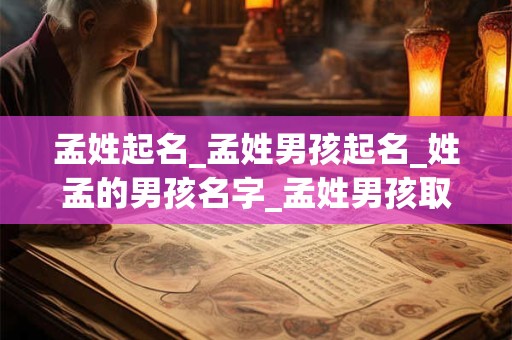 孟姓起名_孟姓男孩起名_姓孟的男孩名字_孟姓男孩取名_孟姓名字大全-好名堂