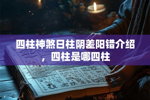 四柱神煞日柱阴差阳错介绍，四柱是哪四柱