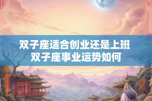 双子座适合创业还是上班 双子座事业运势如何