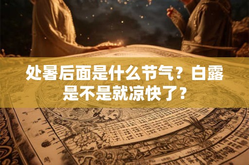 处暑后面是什么节气？白露是不是就凉快了？