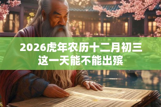 2026虎年农历十二月初三这一天能不能出殡