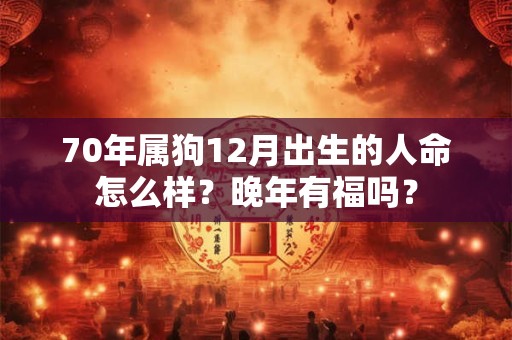 70年属狗12月出生的人命怎么样？晚年有福吗？