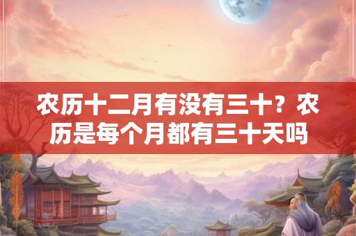 农历十二月有没有三十？农历是每个月都有三十天吗