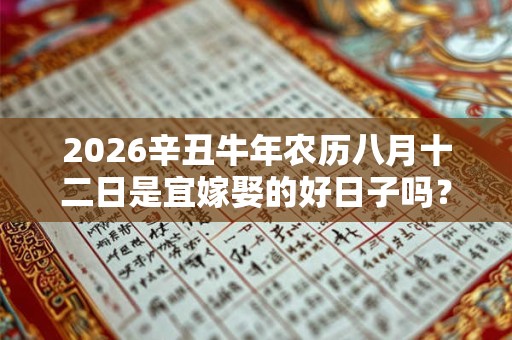 2026辛丑牛年农历八月十二日是宜嫁娶的好日子吗？
