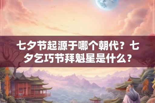 七夕节起源于哪个朝代？七夕乞巧节拜魁星是什么？