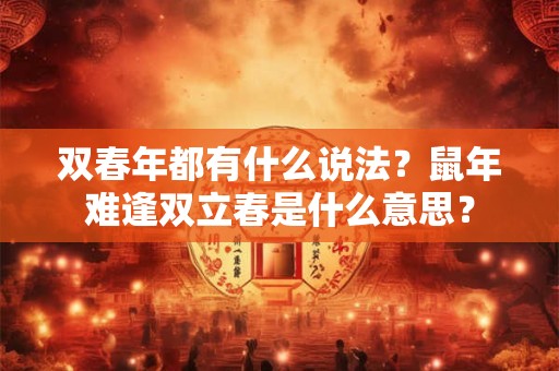 双春年都有什么说法?鼠年难逢双立春是什么意思? 双春年都有什么说法?鼠年难逢双立春是什么意思?