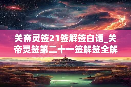 关帝灵签21签解签白话_关帝灵签第二十一签解签全解