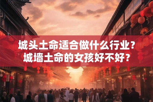 城头土命适合做什么行业？城墙土命的女孩好不好？