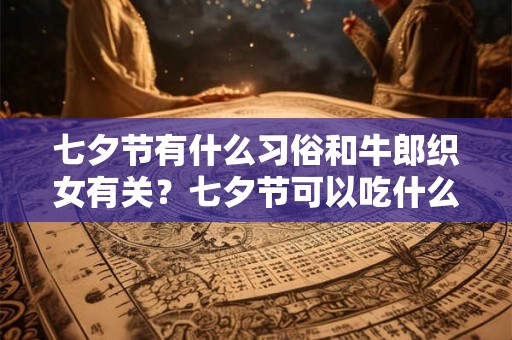 七夕节有什么习俗和牛郎织女有关？七夕节可以吃什么？