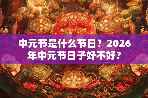 中元节是什么节日？2026年中元节日子好不好？