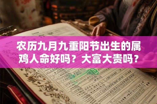 农历九月九重阳节出生的属鸡人命好吗？大富大贵吗？