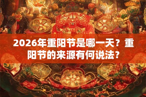 2026年重阳节是哪一天？重阳节的来源有何说法？
