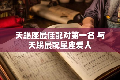 天蝎座最佳配对第一名 与天蝎最配星座爱人