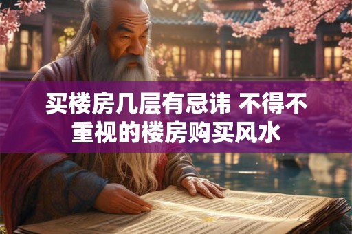 买楼房几层有忌讳 不得不重视的楼房购买风水