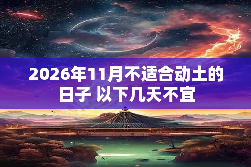 2026年11月不适合动土的日子 以下几天不宜