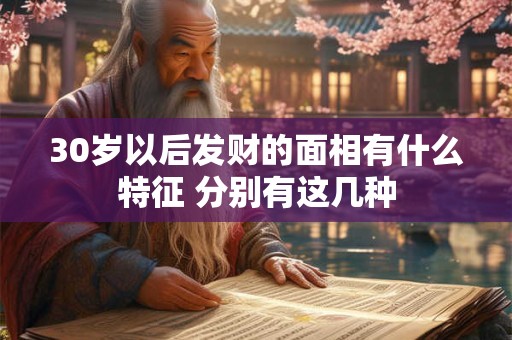 30岁以后发财的面相有什么特征 分别有这几种 30岁以后发财的面相有什么特征 分别有这几种