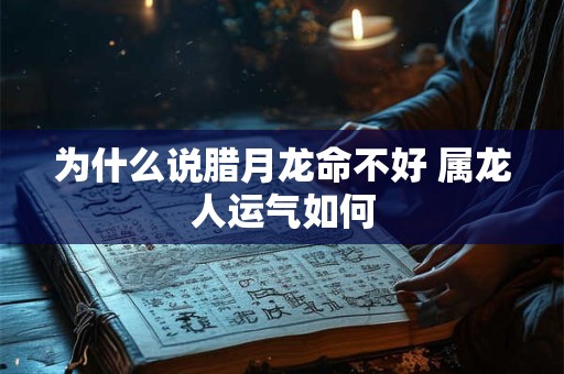为什么说腊月龙命不好 属龙人运气如何