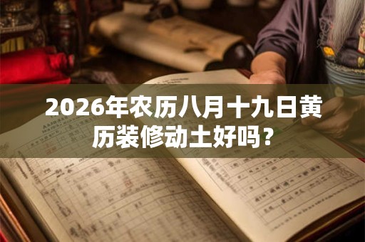 2026年农历八月十九日黄历装修动土好吗? 2026年农历八月十九日黄历装修动土好吗?
