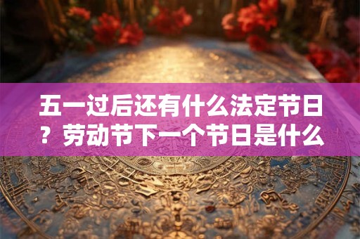 五一过后还有什么法定节日？劳动节下一个节日是什么