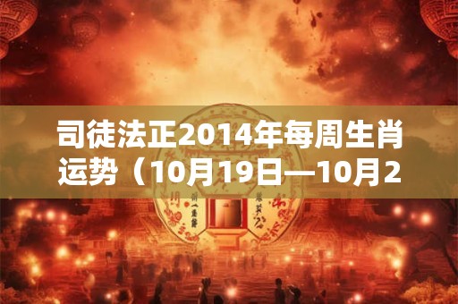 司徒法正2014年每周生肖运势（10月19日—10月25日）