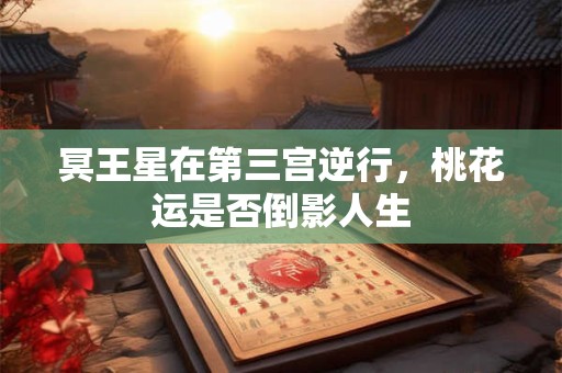 冥王星在第三宫逆行，桃花运是否倒影人生