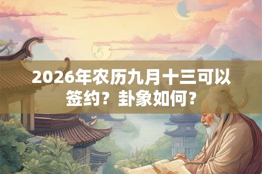 2026年农历九月十三可以签约?卦象如何? 2026年农历九月十三可以签约?卦象如何?
