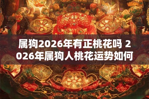 属狗2026年有正桃花吗 2026年属狗人桃花运势如何