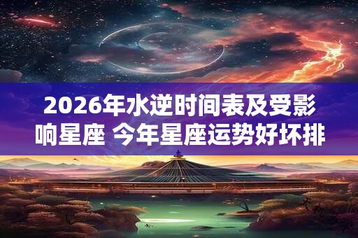 2026年水逆时间表及受影响星座 今年星座运势好坏排行