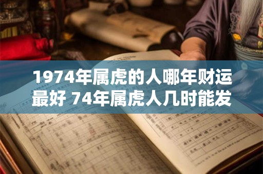 1974年属虎的人哪年财运最好 74年属虎人几时能发财