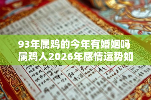 93年属鸡的今年有婚姻吗 属鸡人2026年感情运势如何