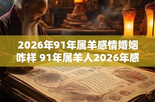 2026年91年属羊感情婚姻咋样 91年属羊人2026年感情运势