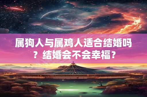 属狗人与属鸡人适合结婚吗？结婚会不会幸福？